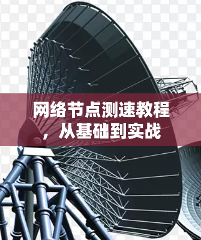 网络节点测速教程，从基础到实战