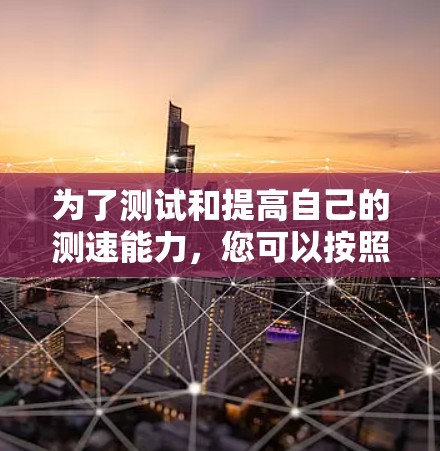 为了测试和提高自己的测速能力，您可以按照以下步骤进行