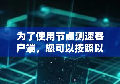 为了使用节点测速客户端，您可以按照以下步骤进行