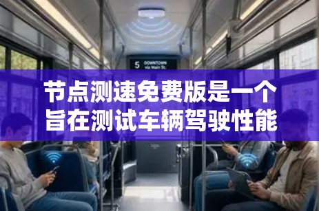 节点测速免费版是一个旨在测试车辆驾驶性能的测速工具。以下是对其使用方法的详细指南