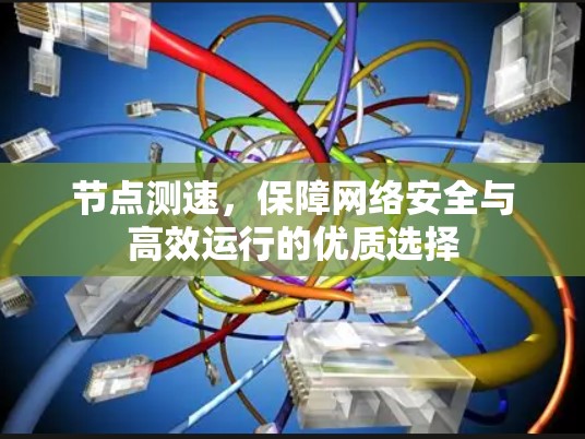 节点测速，保障网络安全与高效运行的优质选择