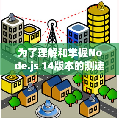 为了理解和掌握Node.js 14版本的测速排行功能,可以按照以下步骤进行 为了理解和掌握Node.js 14版本的测速排行功能,可以按照以下步骤进行