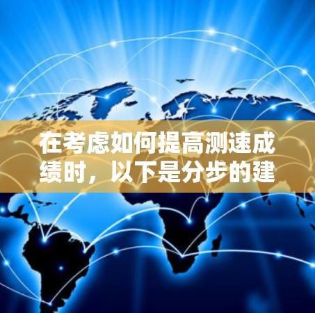 在考虑如何提高测速成绩时,以下是分步的建议 在考虑如何提高测速成绩时,以下是分步的建议