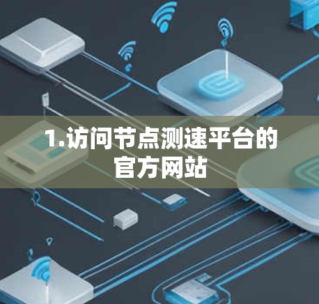 1.访问节点测速平台的官方网站 1.访问节点测速平台的官方网站