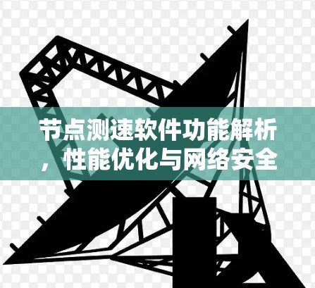 节点测速软件功能解析,性能优化与网络安全的双刃剑 节点测速软件功能解析,性能优化与网络安全的双刃剑