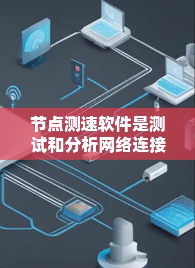 节点测速软件是测试和分析网络连接速度的有效工具，对网络工程师和用户来说非常实用。以下是一些详细的步骤指南，帮助你更好地使用节点测速软件