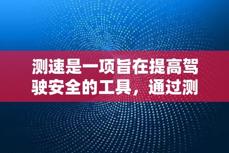 测速是一项旨在提高驾驶安全的工具,通过测试和记录车辆行驶的速度来确保驾驶行为符合规定。以下是一个详细的步骤指南,帮助你更好地理解和应用测速 测速是一项旨在提高驾驶安全的工具,通过测试和记录车辆行驶的速度来确保驾驶行为符合规定。以下是一个详细的步骤指南,帮助你更好地理解和应用测速