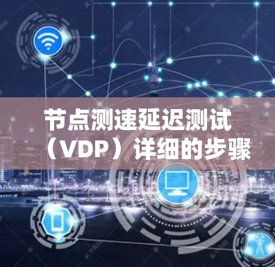 节点测速延迟测试（VDP）详细的步骤及指南