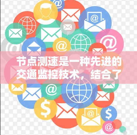 节点测速是一种先进的交通监控技术,结合了摄像头、雷达、传感器和人工智能,旨在实时监测和评估车辆的行驶状态,提供准确的交通管理信息。以下是对节点测速体验的详细分析 节点测速是一种先进的交通监控技术,结合了摄像头、雷达、传感器和人工智能,旨在实时监测和评估车辆的行驶状态,提供准确的交通管理信息。以下是对节点测速体验的详细分析