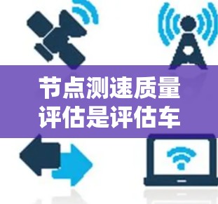 节点测速质量评估是评估车辆在特定测试平台上的速度表现,用于帮助测试人员改进车辆性能。以下是该评估的详细内容 节点测速质量评估是评估车辆在特定测试平台上的速度表现,用于帮助测试人员改进车辆性能。以下是该评估的详细内容