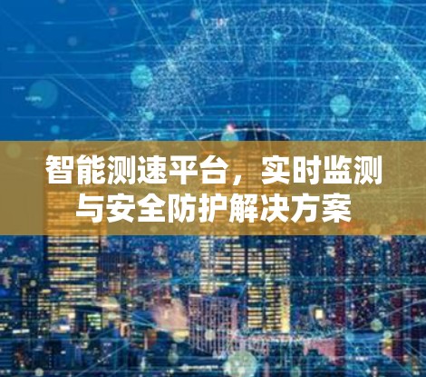 智能测速平台,实时监测与安全防护解决方案 智能测速平台,实时监测与安全防护解决方案