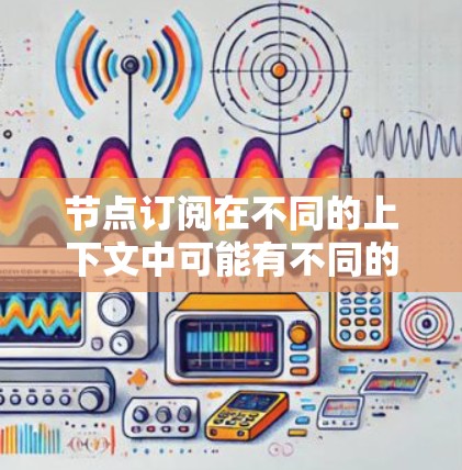 节点订阅在不同的上下文中可能有不同的含义。以下是一些可能的解释