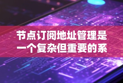节点订阅地址管理是一个复杂但重要的系统,涉及多个关键部分,如订阅地址的管理、地址验证、地址分配、地址更新和冲突解决。以下是对节点订阅地址管理的详细总结 节点订阅地址管理是一个复杂但重要的系统,涉及多个关键部分,如订阅地址的管理、地址验证、地址分配、地址更新和冲突解决。以下是对节点订阅地址管理的详细总结