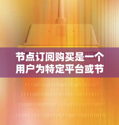 节点订阅购买是一个用户为特定平台或节点支付费用以获取特定权限的服务。以下是对该概念的详细解析 节点订阅购买是一个用户为特定平台或节点支付费用以获取特定权限的服务。以下是对该概念的详细解析