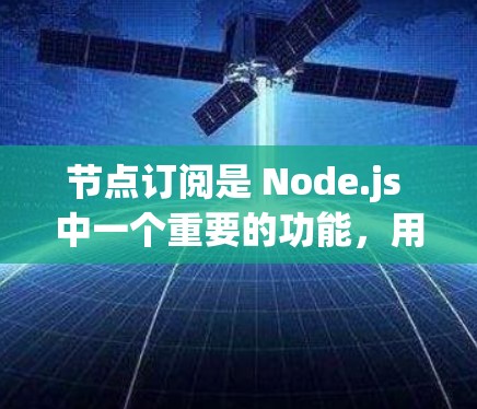 节点订阅是 Node.js 中一个重要的功能，用于接收和处理消息。以下是关于节点订阅的详细步骤