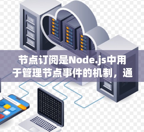 节点订阅是Node.js中用于管理节点事件的机制,通过订阅订阅服务(如node-logs)来处理节点上的消息和日志。以下是详细的节点订阅配置步骤 节点订阅是Node.js中用于管理节点事件的机制,通过订阅订阅服务(如node-logs)来处理节点上的消息和日志。以下是详细的节点订阅配置步骤