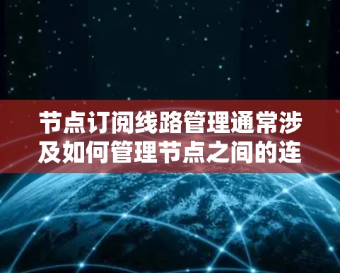 节点订阅线路管理通常涉及如何管理节点之间的连接和订阅消息。以下是一些可能的相关步骤和方法