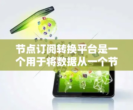 节点订阅转换平台是一个用于将数据从一个节点转换到另一个节点的工具。以下是一些可能的解决方案,帮助您处理节点订阅转换问题 节点订阅转换平台是一个用于将数据从一个节点转换到另一个节点的工具。以下是一些可能的解决方案,帮助您处理节点订阅转换问题
