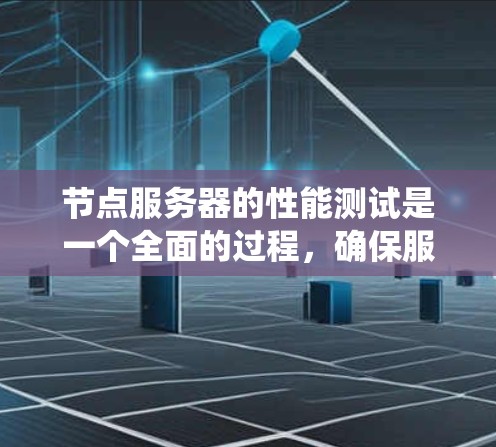 节点服务器的性能测试是一个全面的过程,确保服务器在负载下的可用性和响应速度。以下是一个详细的步骤指南,帮助您系统地进行测试 节点服务器的性能测试是一个全面的过程,确保服务器在负载下的可用性和响应速度。以下是一个详细的步骤指南,帮助您系统地进行测试