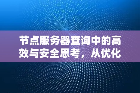 节点服务器查询中的高效与安全思考,从优化到平衡的系统设计探讨 节点服务器查询中的高效与安全思考,从优化到平衡的系统设计探讨
