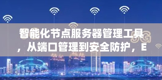 智能化节点服务器管理工具，从端口管理到安全防护，Everything你想要的管理方案