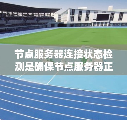 节点服务器连接状态检测是确保节点服务器正常运行和访问安全的关键步骤。以下是一个清晰的步骤列表,帮助您系统地进行节点服务器连接状态检测 节点服务器连接状态检测是确保节点服务器正常运行和访问安全的关键步骤。以下是一个清晰的步骤列表,帮助您系统地进行节点服务器连接状态检测