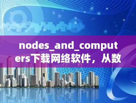 nodes_and_computers下载网络软件,从数据流到分布式计算 nodes_and_computers下载网络软件,从数据流到分布式计算