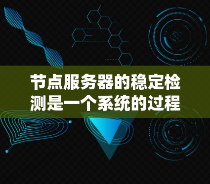 节点服务器的稳定检测是一个系统的过程，帮助确保服务器在出现故障时仍然能够正常工作。以下是一个清晰的步骤指南，帮助您顺利完成节点服务器的稳定检测