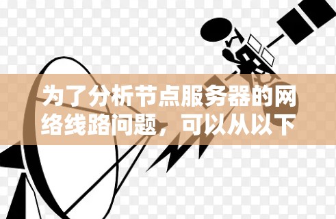 为了分析节点服务器的网络线路问题，可以从以下几个步骤进行排查