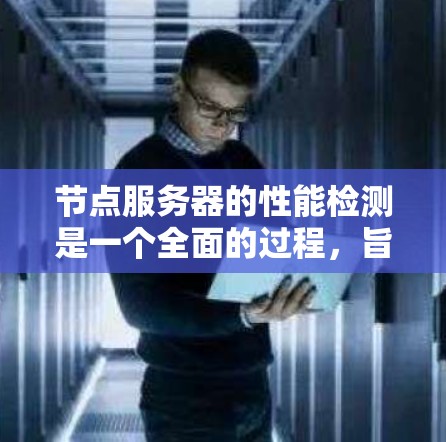 节点服务器的性能检测是一个全面的过程，旨在监控和优化服务器在不同场景下的表现。以下是详细的步骤指南