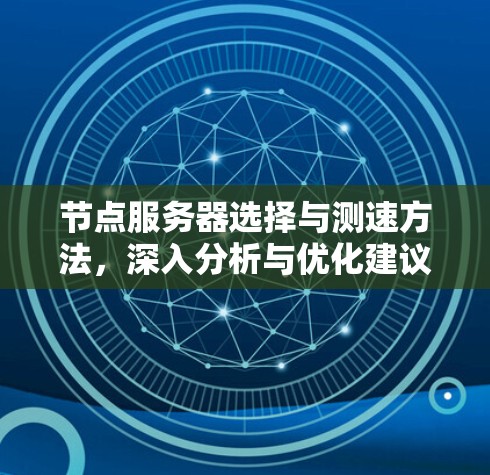 节点服务器选择与测速方法,深入分析与优化建议 节点服务器选择与测速方法,深入分析与优化建议