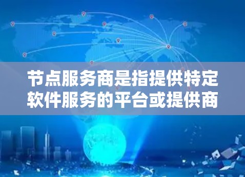 节点服务商是指提供特定软件服务的平台或提供商。以下是对节点服务商的详细说明