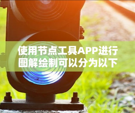 使用节点工具APP进行图解绘制可以分为以下几个步骤 使用节点工具APP进行图解绘制可以分为以下几个步骤
