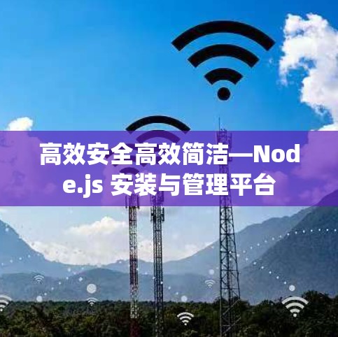 高效安全高效简洁—Node.js 安装与管理平台 高效安全高效简洁—Node.js 安装与管理平台