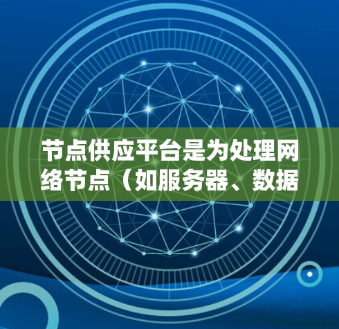 节点供应平台是为处理网络节点（如服务器、数据节点等）提供资源管理和支持的系统。该平台通过提供资源分配、弹性管理以及与节点管理系统的对接，确保节点能够高效运行。以下是对该概念的详细分析