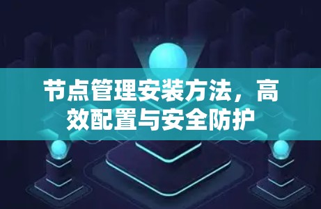 节点管理安装方法,高效配置与安全防护 节点管理安装方法,高效配置与安全防护