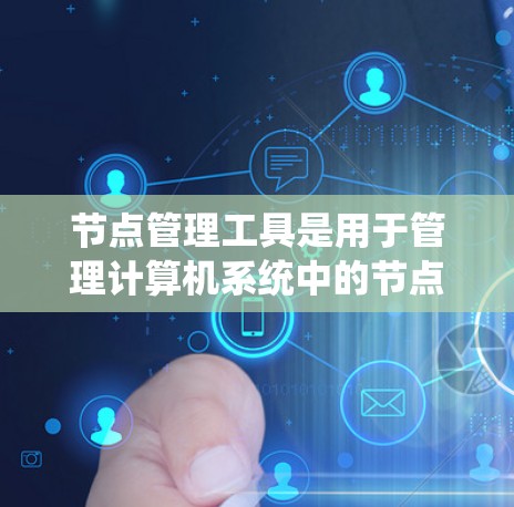节点管理工具是用于管理计算机系统中的节点的工具,这些节点可以指网络中的主机、端口、子网等,也可以指存储设备中的物理或虚拟存储节点。以下是一些常见的节点管理工具及其功能 节点管理工具是用于管理计算机系统中的节点的工具,这些节点可以指网络中的主机、端口、子网等,也可以指存储设备中的物理或虚拟存储节点。以下是一些常见的节点管理工具及其功能