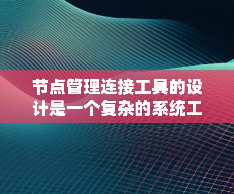 节点管理连接工具的设计是一个复杂的系统工程,需要综合考虑功能、开发环境、用户界面和扩展性等多个方面。以下是一个详细的步骤指南,帮助你创建一个功能完善、用户友好的节点管理连接工具 节点管理连接工具的设计是一个复杂的系统工程,需要综合考虑功能、开发环境、用户界面和扩展性等多个方面。以下是一个详细的步骤指南,帮助你创建一个功能完善、用户友好的节点管理连接工具
