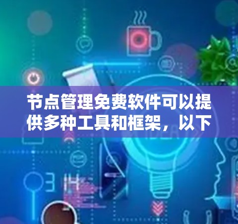 节点管理免费软件可以提供多种工具和框架,以下是一些推荐的选项 节点管理免费软件可以提供多种工具和框架,以下是一些推荐的选项