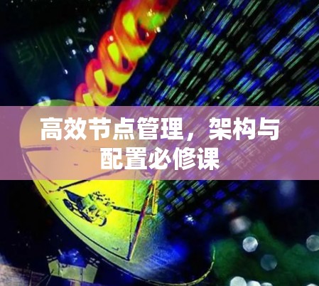 高效节点管理,架构与配置必修课 高效节点管理,架构与配置必修课