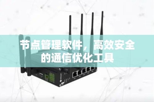 节点管理软件,高效安全的通信优化工具 节点管理软件,高效安全的通信优化工具