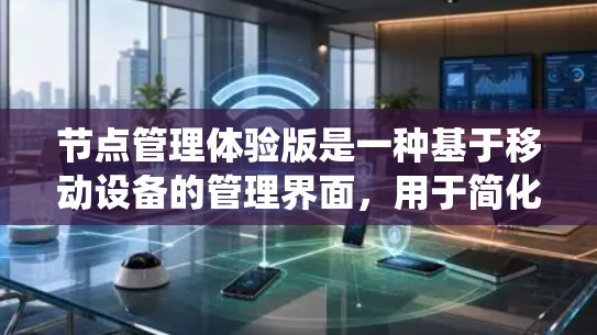 节点管理体验版是一种基于移动设备的管理界面，用于简化管理节点系统中的内容。以下是关于该体验版的详细信息