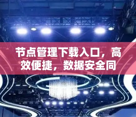 节点管理下载入口，高效便捷，数据安全同行