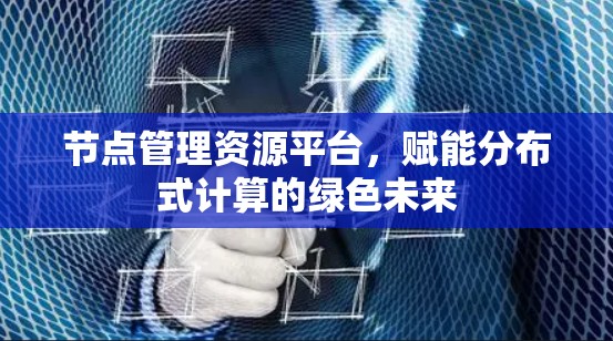 节点管理资源平台，赋能分布式计算的绿色未来