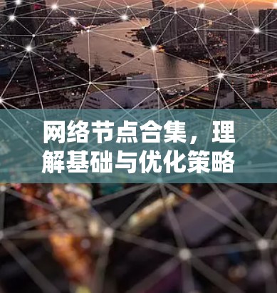 网络节点合集,理解基础与优化策略 网络节点合集,理解基础与优化策略