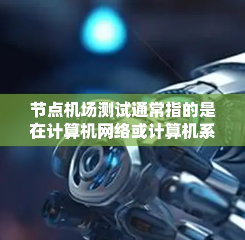 节点机场测试通常指的是在计算机网络或计算机系统中，评估特定节点（node）在特定网络或系统中的功能、性能和稳定性。节点机场测试可能涉及到测试节点在特定网络拓扑中的作用，例如路由、数据传输、数据结构等