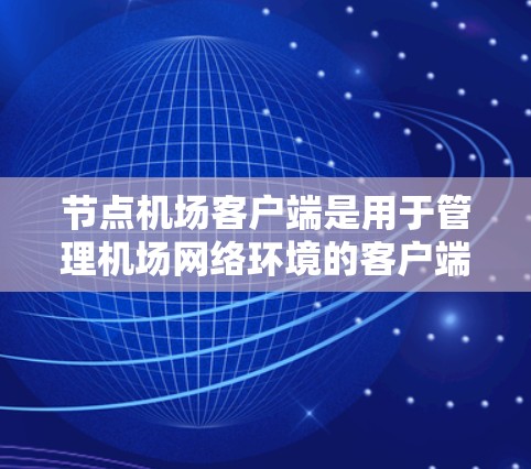 节点机场客户端是用于管理机场网络环境的客户端，主要用于模拟或实际操作网络设备以确保机场的网络性能和稳定性。以下是关于节点机场客户端的详细介绍