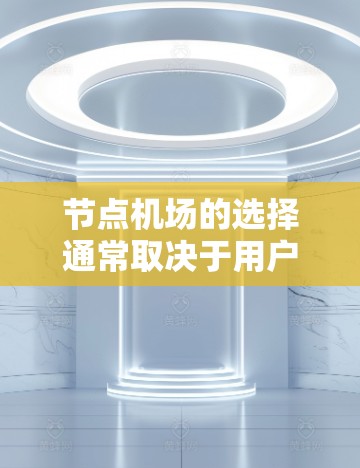 节点机场的选择通常取决于用户的地理位置、偏好、旅行目的以及 desired destination.以下是一些推荐的机场列表,涵盖多个亚洲地区,供你选择 节点机场的选择通常取决于用户的地理位置、偏好、旅行目的以及 desired destination.以下是一些推荐的机场列表,涵盖多个亚洲地区,供你选择