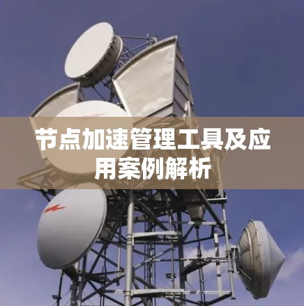 节点加速管理工具及应用案例解析 节点加速管理工具及应用案例解析