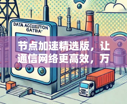 节点加速精选版，让通信网络更高效，万物互联更顺畅